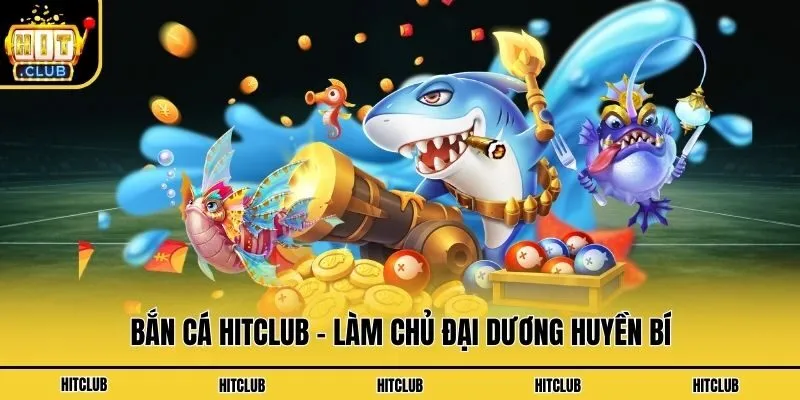 Bắn cá Hitclub - Làm chủ đại dương huyền bí