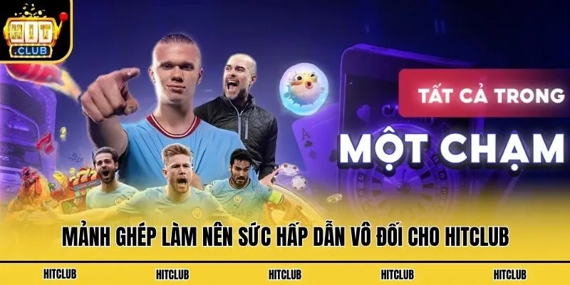 Mảnh ghép làm nên sức hấp dẫn vô đối cho Hitclub